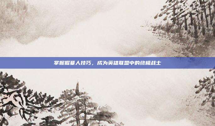 掌握掘墓人技巧,成为英雄联盟中的终极战士