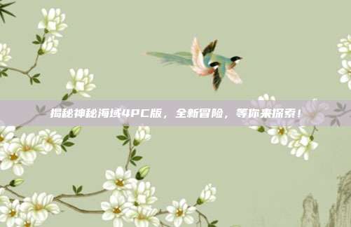 揭秘神秘海域4PC版，全新冒险，等你来探索！
