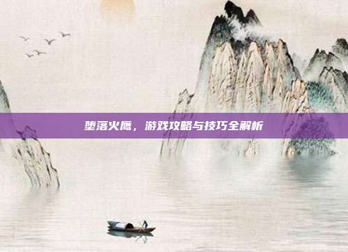 堕落火鹰,游戏攻略与技巧全解析