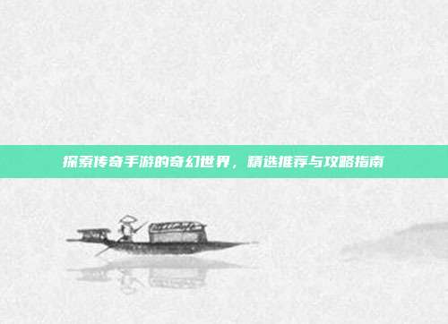 探索传奇手游的奇幻世界，精选推荐与攻略指南
