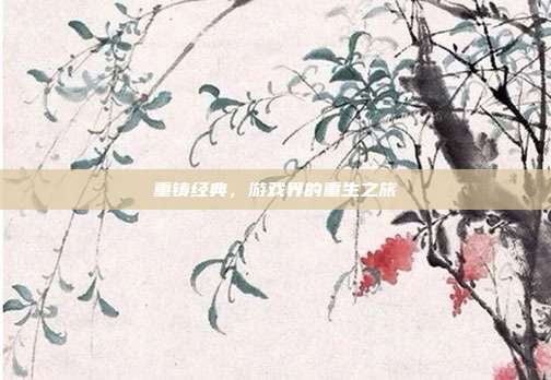 重铸经典,游戏界的重生之旅