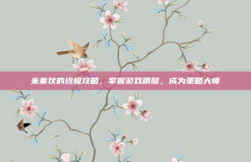 米莱狄的终极攻略,掌握游戏精髓,成为策略大师