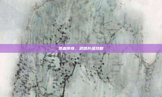 热血传奇，武器升级攻略
