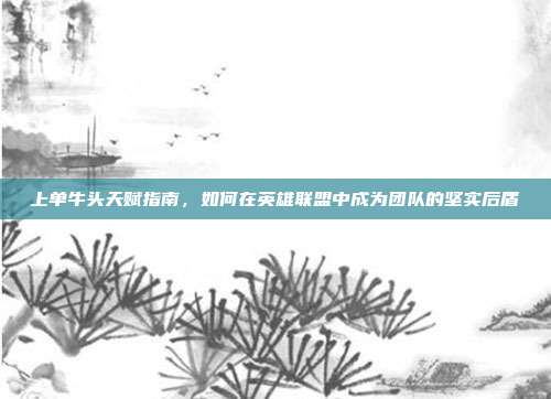 上单牛头天赋指南，如何在英雄联盟中成为团队的坚实后盾