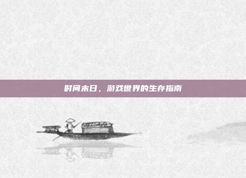 时间末日，游戏世界的生存指南