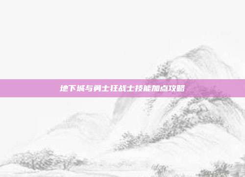 地下城与勇士狂战士技能加点攻略