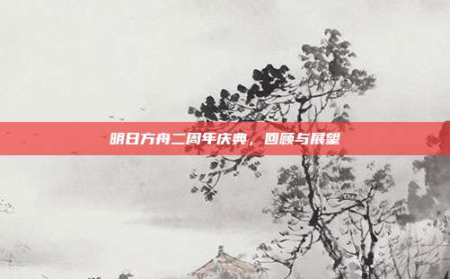 明日方舟二周年庆典,回顾与展望