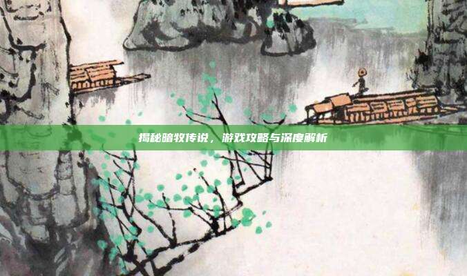 揭秘暗牧传说，游戏攻略与深度解析