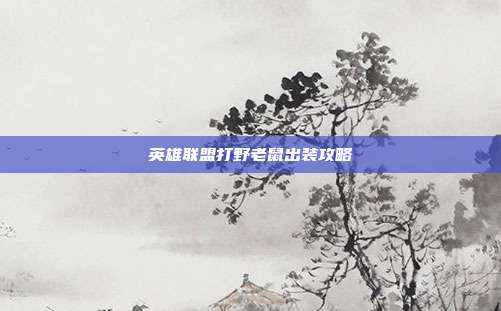 英雄联盟打野老鼠出装攻略