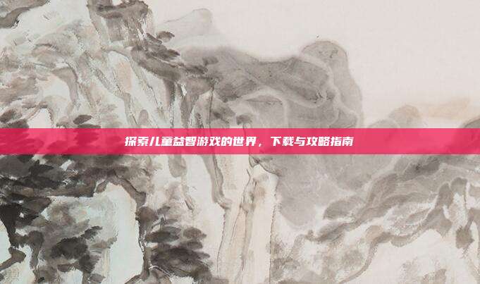探索儿童益智游戏的世界,下载与攻略指南