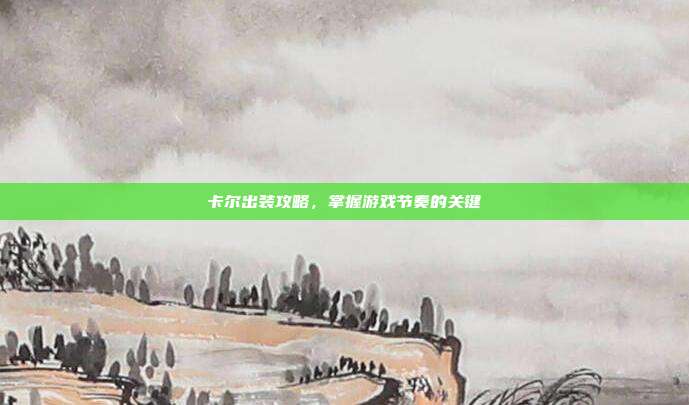 卡尔出装攻略,掌握游戏节奏的关键