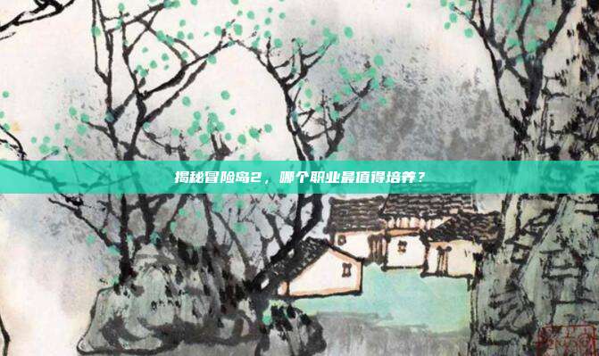 揭秘冒险岛2,哪个职业最值得培养?
