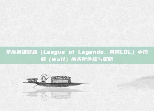 掌握英雄联盟（League of Legends，简称LOL）中狗熊（Wolf）的天赋选择与策略