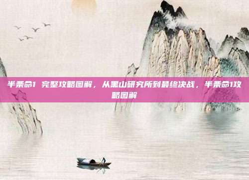 半条命1 完整攻略图解,从黑山研究所到最终决战,半条命1攻略图解