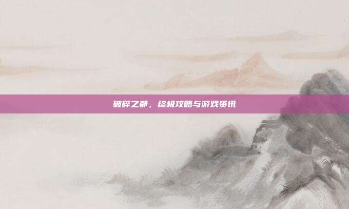 破碎之都，终极攻略与游戏资讯