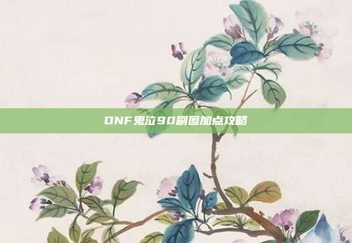 DNF鬼泣90刷图加点攻略