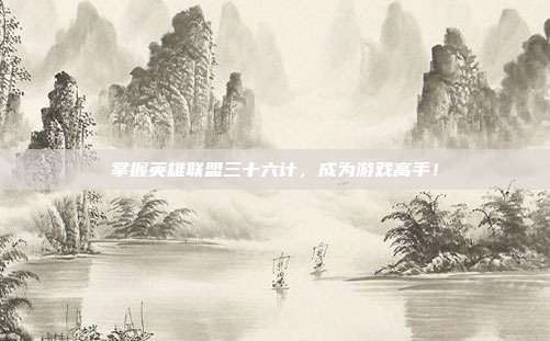 掌握英雄联盟三十六计，成为游戏高手！