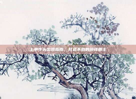 上单牛头出装指南，打造不败的前线霸主