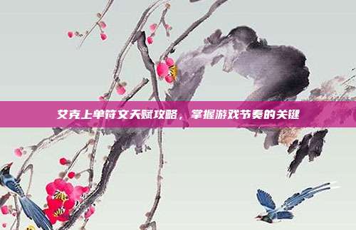 艾克上单符文天赋攻略，掌握游戏节奏的关键