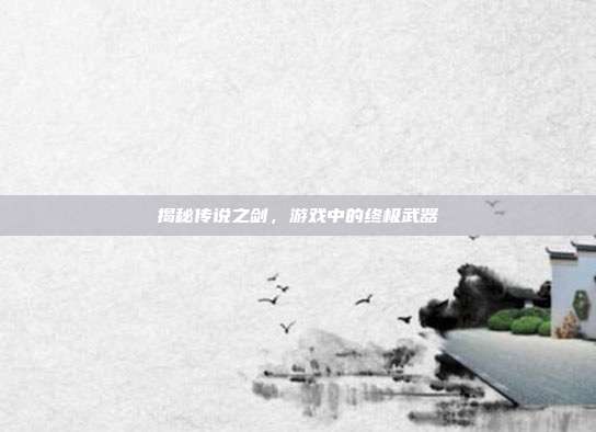 揭秘传说之剑,游戏中的终极武器
