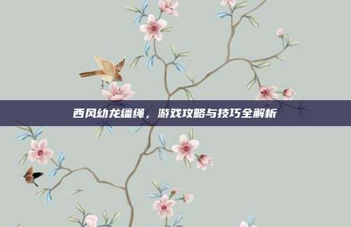 西风幼龙缰绳,游戏攻略与技巧全解析