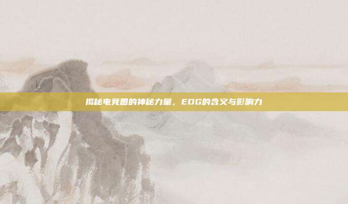 揭秘电竞圈的神秘力量，EDG的含义与影响力