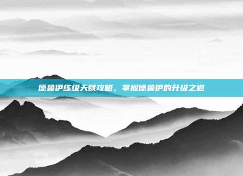 德鲁伊练级天赋攻略，掌握德鲁伊的升级之道