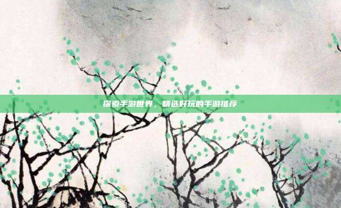 探索手游世界，精选好玩的手游推荐
