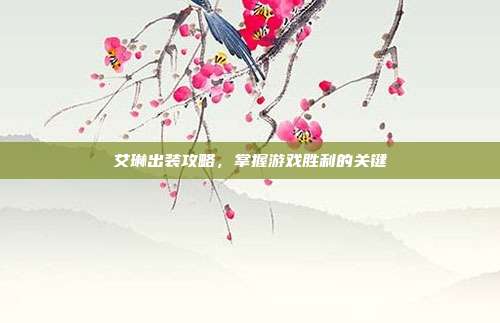 艾琳出装攻略，掌握游戏胜利的关键