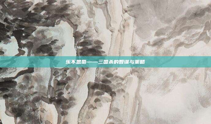 乐不思蜀——三国杀的智谋与策略