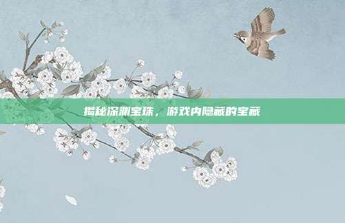 揭秘深渊宝珠，游戏内隐藏的宝藏