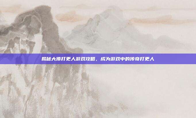 揭秘大俸打更人游戏攻略，成为游戏中的传奇打更人