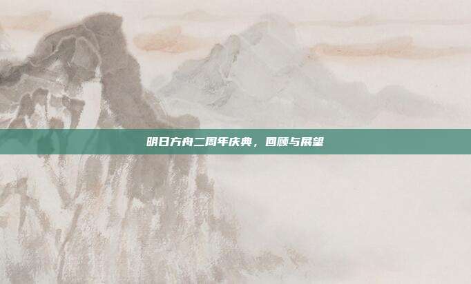 明日方舟二周年庆典，回顾与展望