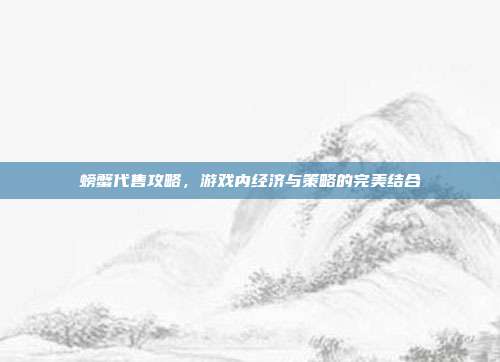 螃蟹代售攻略，游戏内经济与策略的完美结合