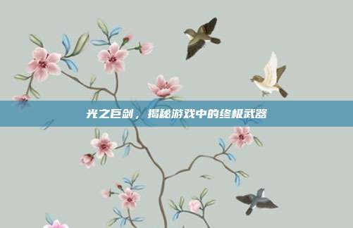光之巨剑,揭秘游戏中的终极武器