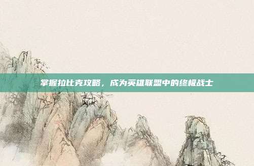掌握拉比克攻略，成为英雄联盟中的终极战士