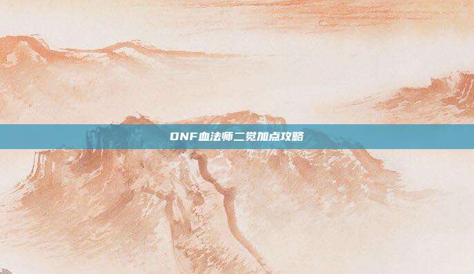 DNF血法师二觉加点攻略