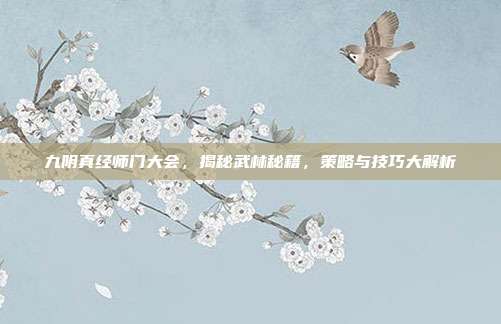 九阴真经师门大会，揭秘武林秘籍，策略与技巧大解析