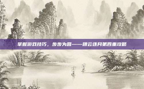 掌握游戏技巧,步步为营——蹑云逐月第四重攻略