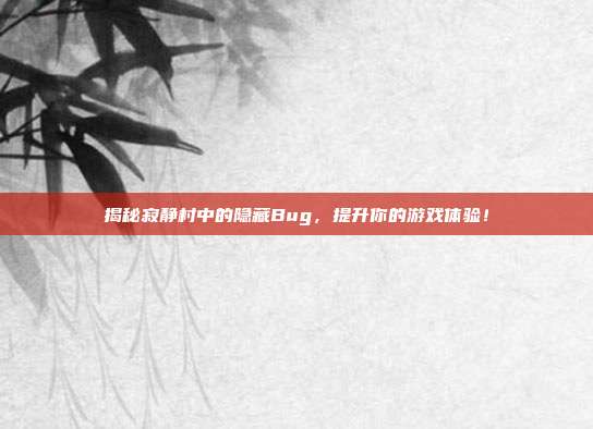 揭秘寂静村中的隐藏Bug,提升你的游戏体验!