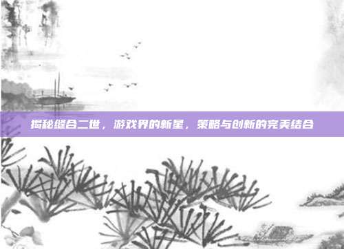 揭秘缝合二世，游戏界的新星，策略与创新的完美结合