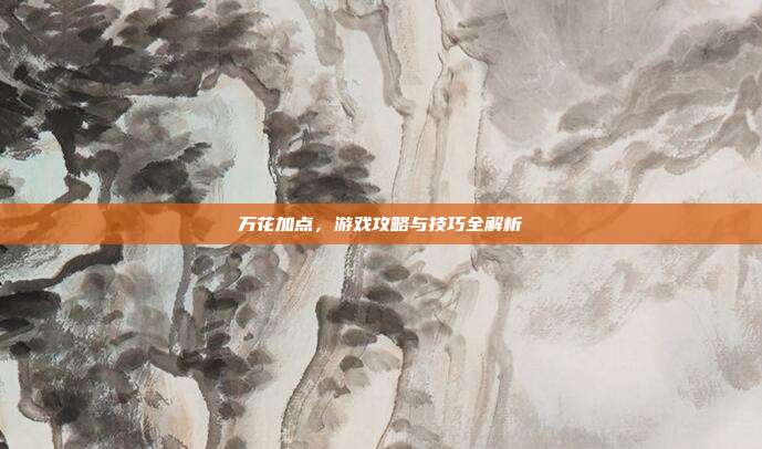 万花加点，游戏攻略与技巧全解析