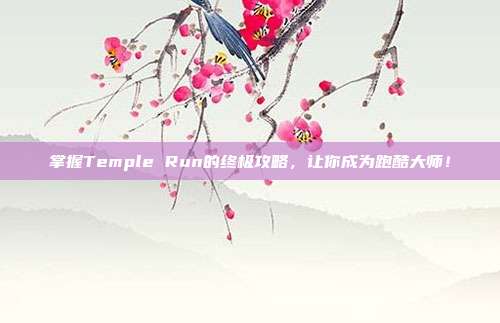 掌握Temple Run的终极攻略,让你成为跑酷大师!