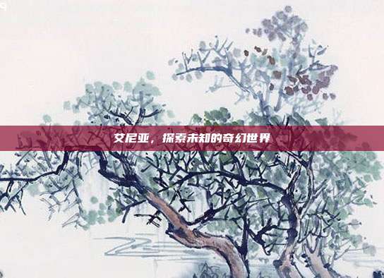 艾尼亚,探索未知的奇幻世界