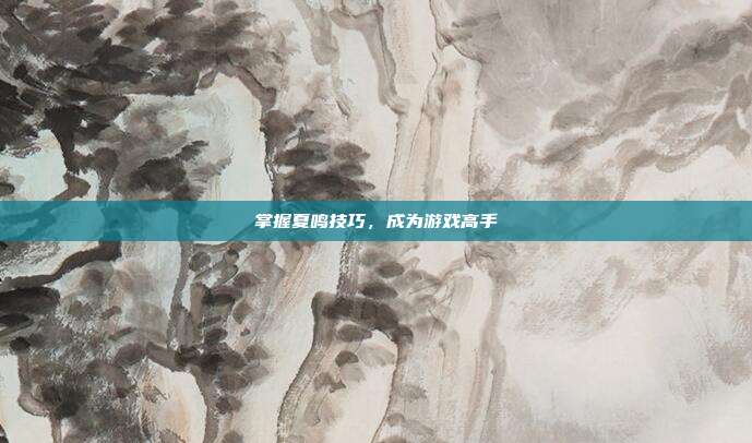 掌握夏鸣技巧,成为游戏高手