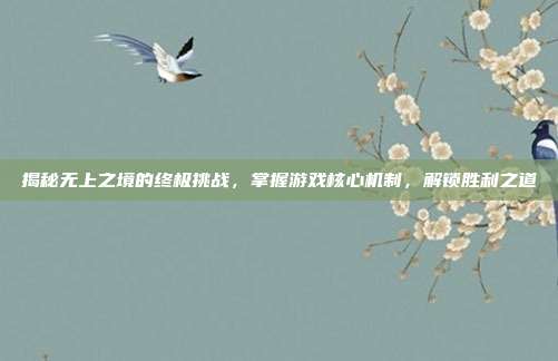 揭秘无上之境的终极挑战,掌握游戏核心机制,解锁胜利之道