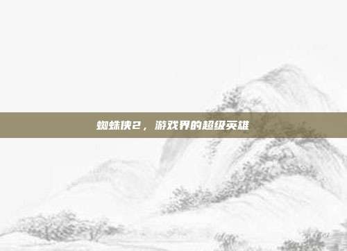 蜘蛛侠2，游戏界的超级英雄