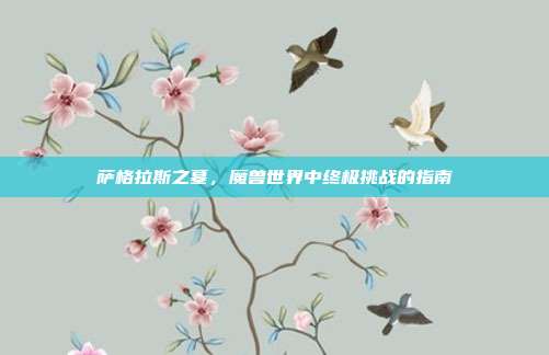 萨格拉斯之墓,魔兽世界中终极挑战的指南