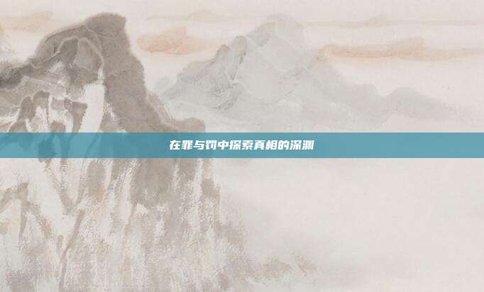 在罪与罚中探索真相的深渊