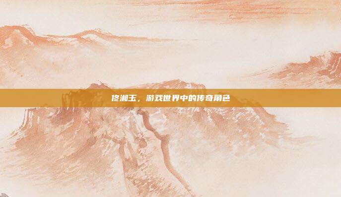 佟湘玉,游戏世界中的传奇角色